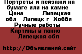 Портреты и пейзажи на бумаге или на камне › Цена ­ 800 - Липецкая обл., Липецк г. Хобби. Ручные работы » Картины и панно   . Липецкая обл.